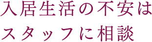 入居生活の不安はスタッフに相談